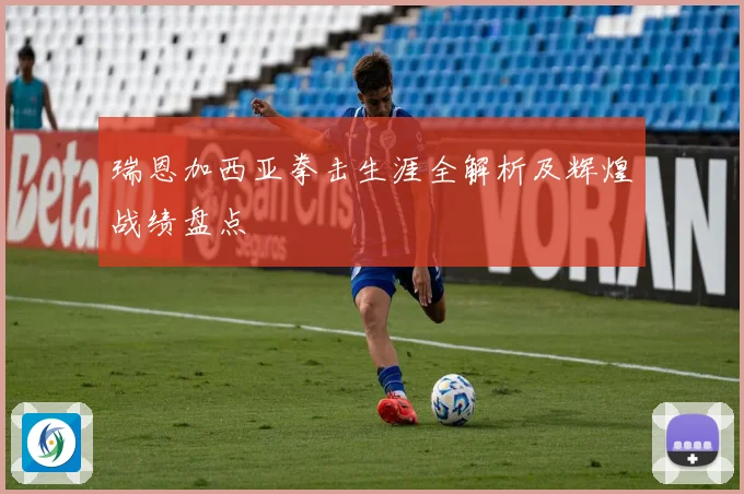 瑞恩加西亚拳击生涯全解析及辉煌战绩盘点