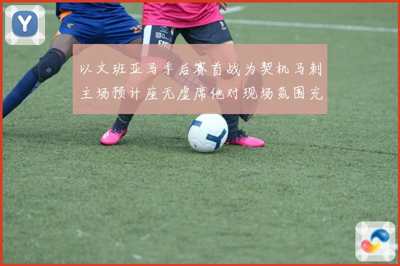以文班亚马季后赛首战为契机马刺主场预计座无虚席他对现场氛围充成长观察