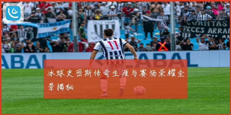 冰球史密斯传奇生涯与赛场荣耀全景揭秘