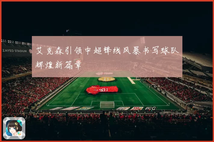 艾克森引领中超锋线风暴书写球队辉煌新篇章