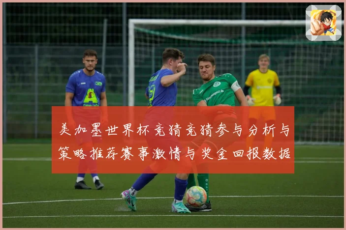美加墨世界杯竞猜竞猜参与分析与策略推荐赛事激情与奖金回报数据研判