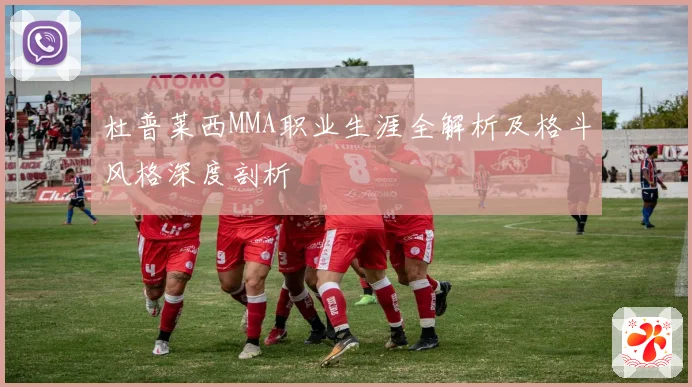 杜普莱西MMA职业生涯全解析及格斗风格深度剖析