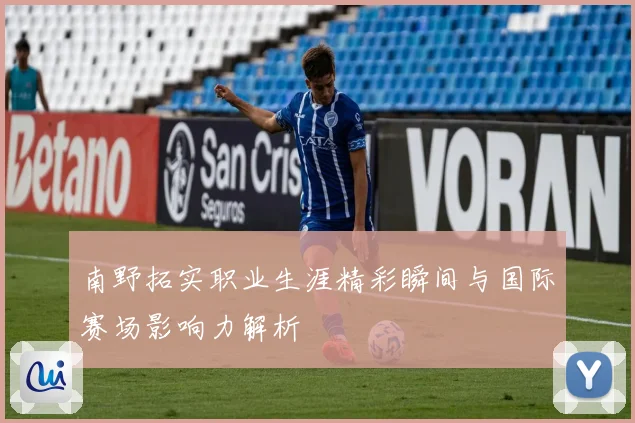南野拓实职业生涯精彩瞬间与国际赛场影响力解析