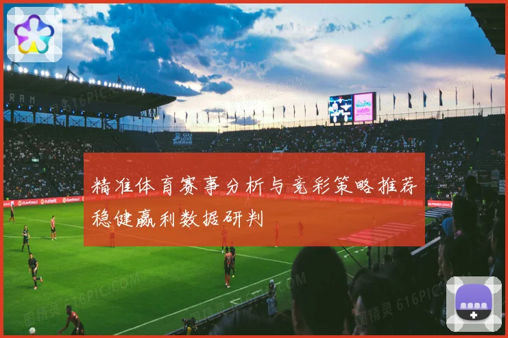 精准体育赛事分析与竞彩策略推荐稳健赢利数据研判