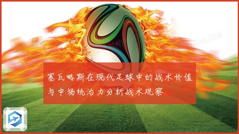 塞瓦略斯在现代足球中的战术价值与中场统治力分析战术观察