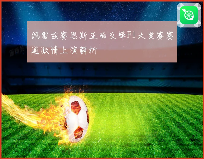 佩雷兹赛恩斯正面交锋F1大奖赛赛道激情上演解析