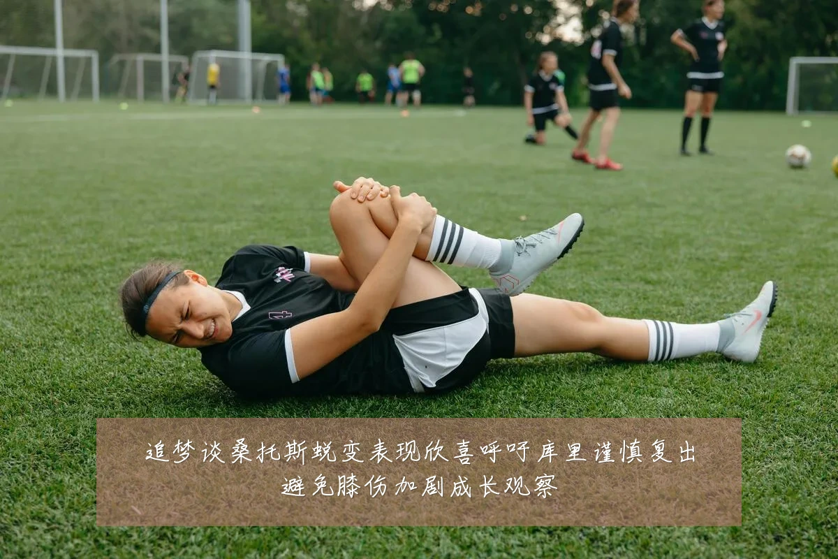 追梦谈桑托斯蜕变表现欣喜呼吁库里谨慎复出避免膝伤加剧成长观察