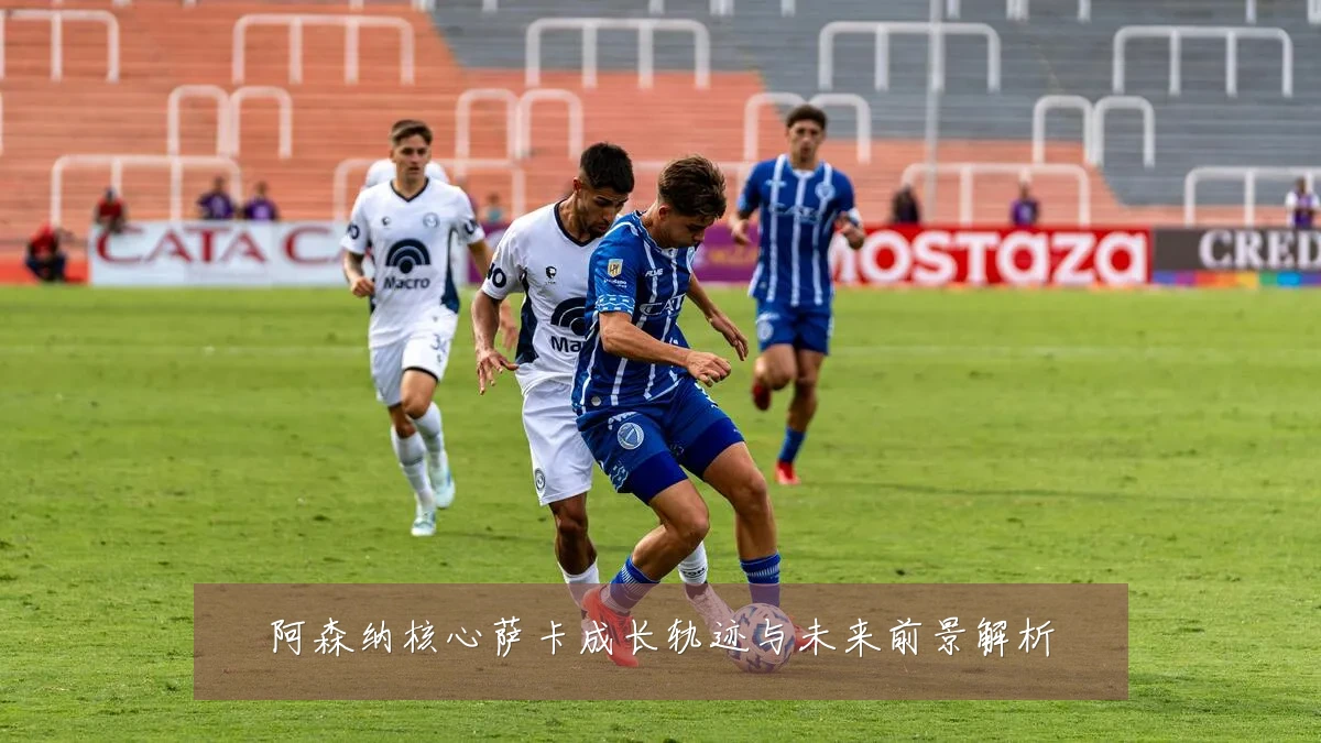 阿森纳核心萨卡成长轨迹与未来前景解析
