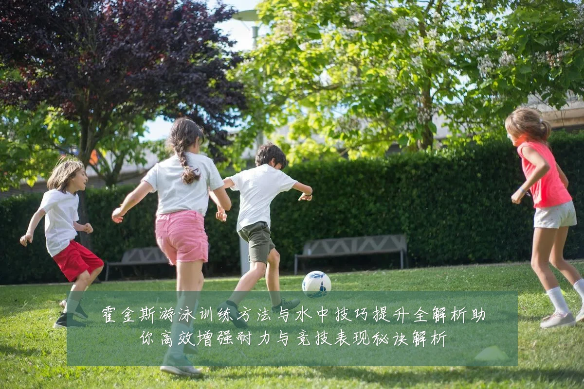 霍金斯游泳训练方法与水中技巧提升全解析助你高效增强耐力与竞技表现秘诀解析