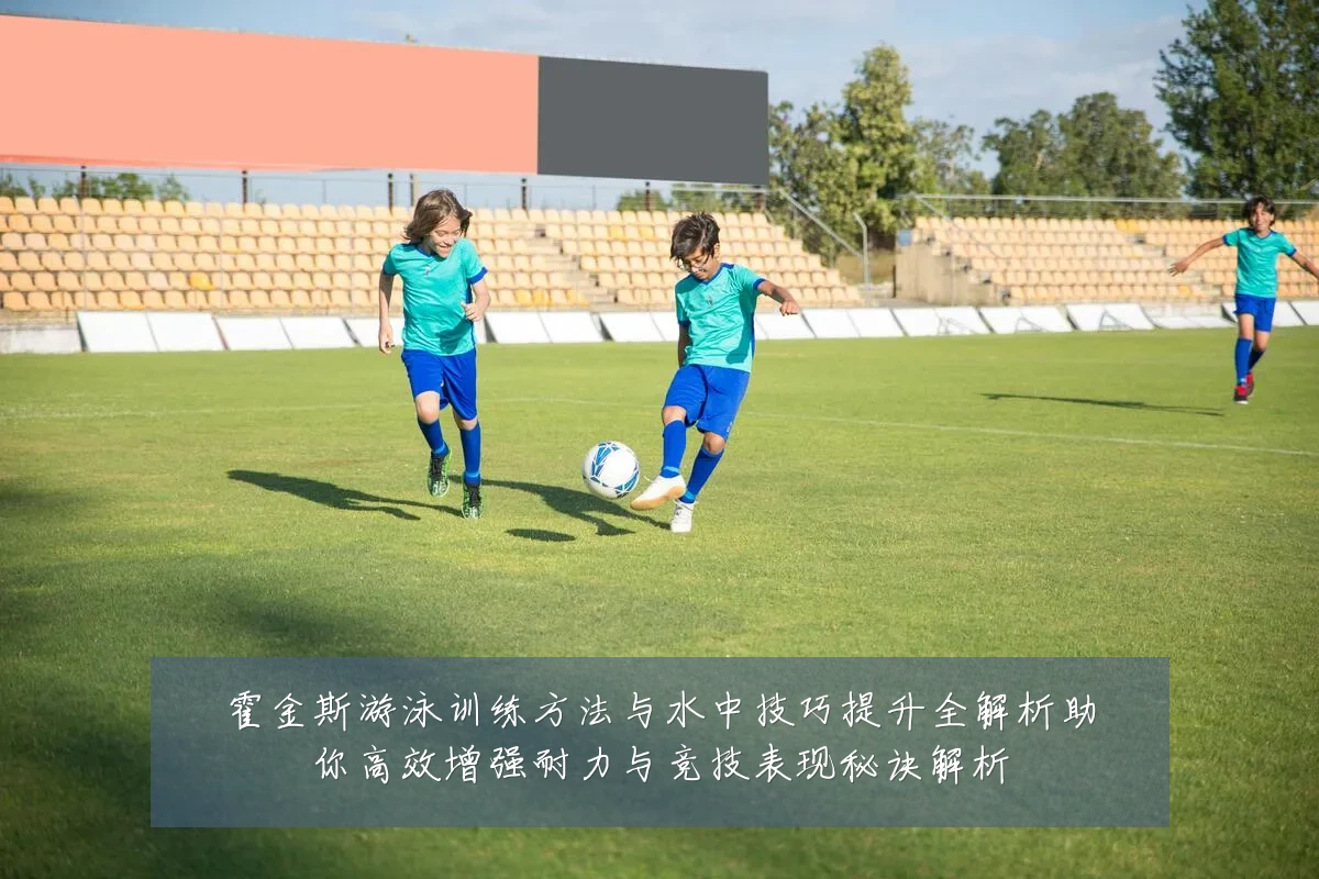 霍金斯游泳训练方法与水中技巧提升全解析助你高效增强耐力与竞技表现秘诀解析