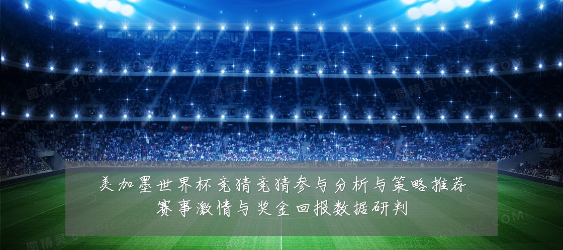 美加墨世界杯竞猜竞猜参与分析与策略推荐赛事激情与奖金回报数据研判