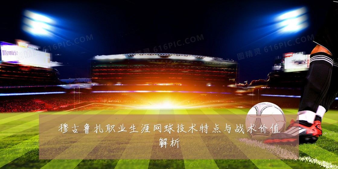 穆古鲁扎职业生涯网球技术特点与战术价值解析