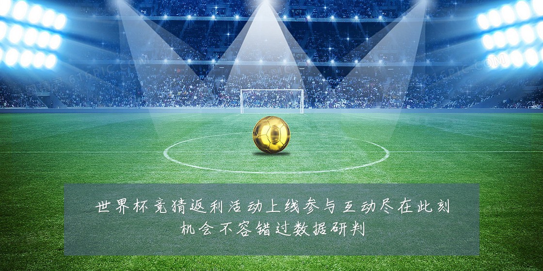 世界杯竞猜返利活动上线参与互动尽在此刻机会不容错过数据研判
