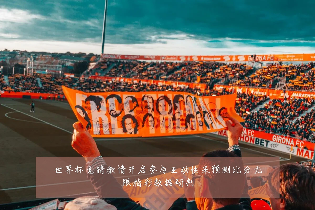 世界杯竞猜激情开启参与互动快来预测比分无限精彩数据研判