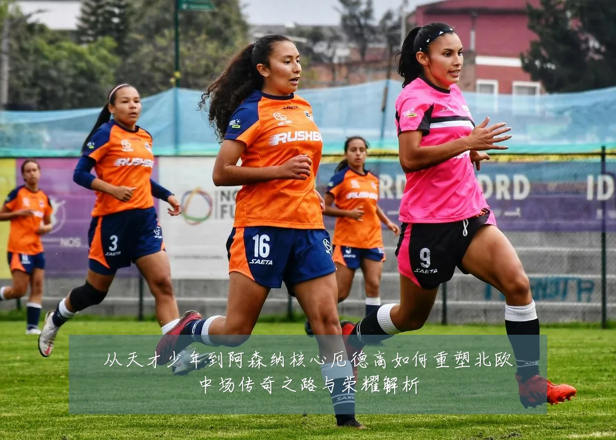 从天才少年到阿森纳核心厄德高如何重塑北欧中场传奇之路与荣耀解析