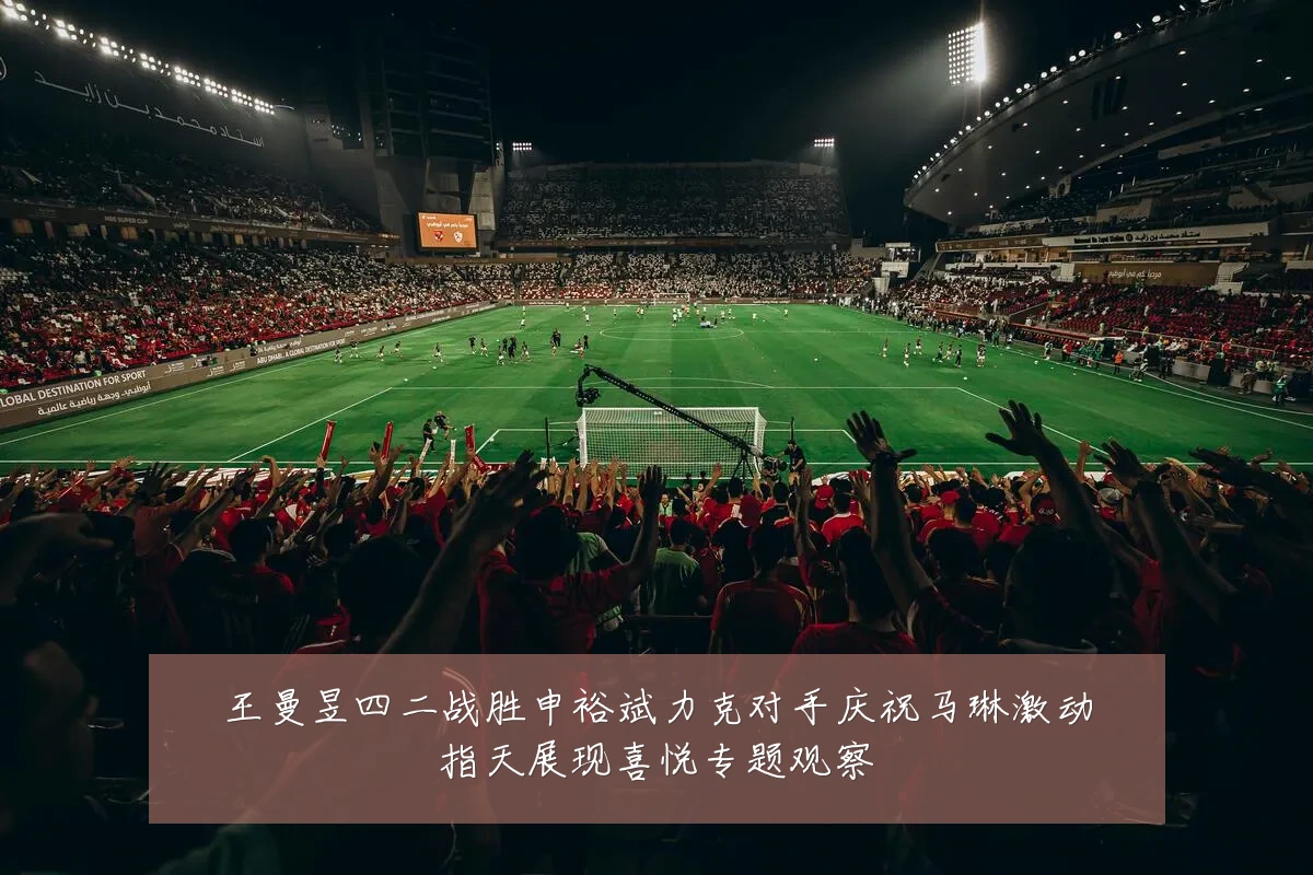 王曼昱四二战胜申裕斌力克对手庆祝马琳激动指天展现喜悦专题观察