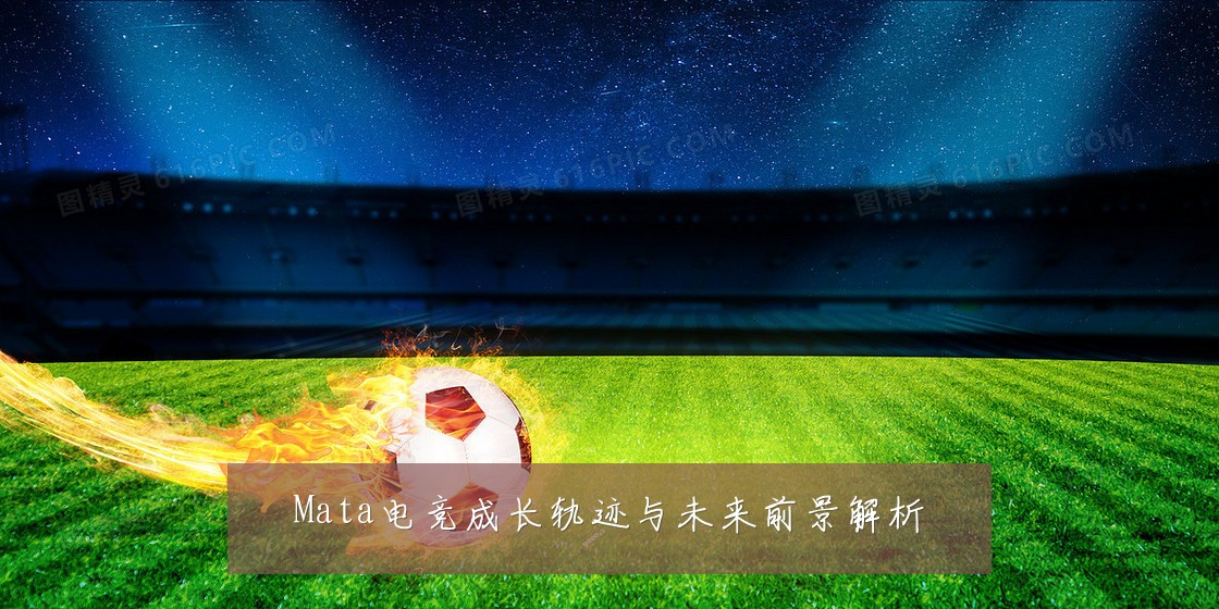 Mata电竞成长轨迹与未来前景解析