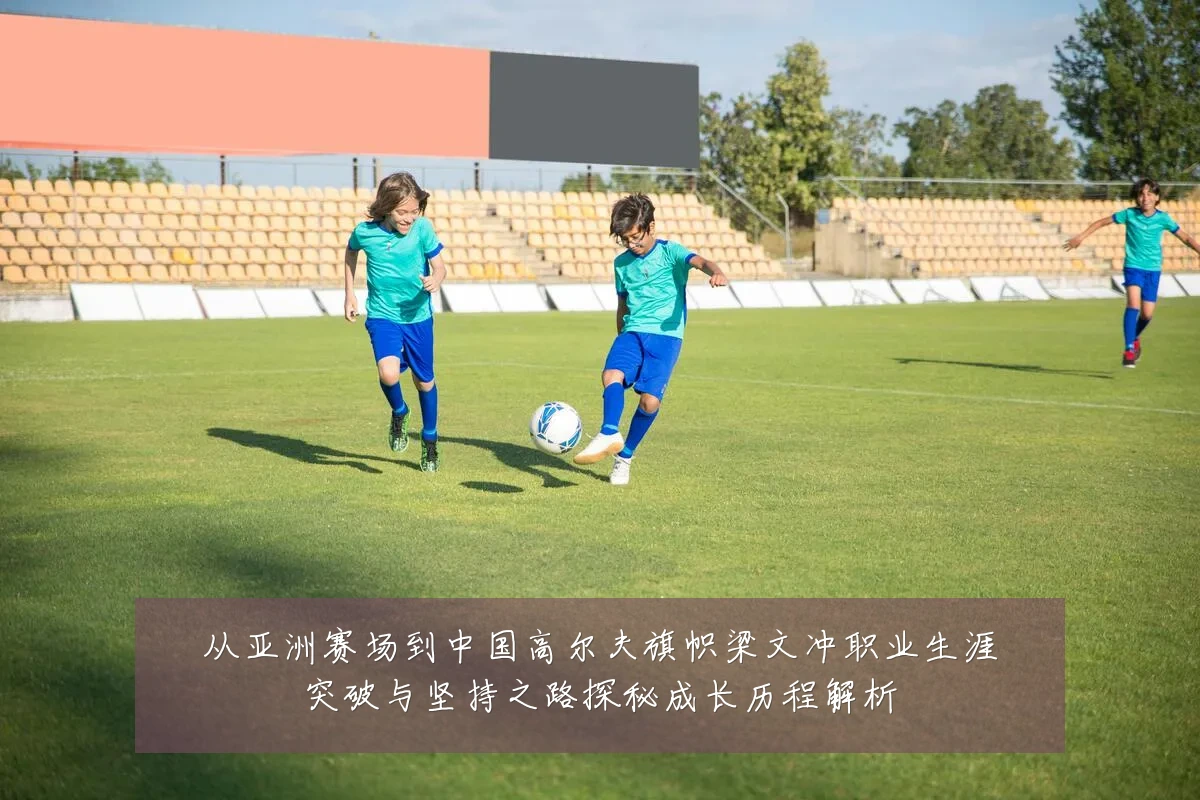 从亚洲赛场到中国高尔夫旗帜梁文冲职业生涯突破与坚持之路探秘成长历程解析